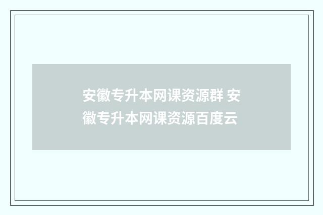 安徽专升本网课资源群 安徽专升本网课资源百度云