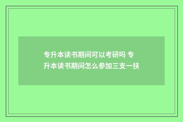 专升本读书期间可以考研吗 专升本读书期间怎么参加三支一扶