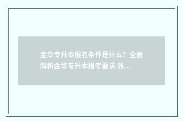 金华专升本报名条件是什么？全面解析金华专升本报考要求 浙江金华职业技术学校专升本