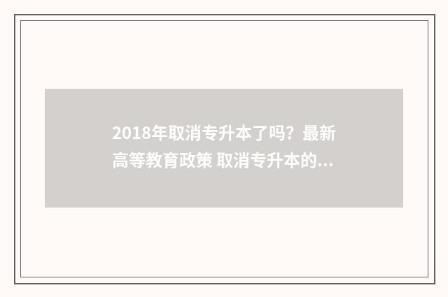 2018年取消专升本了吗？最新高等教育政策 取消专升本的政策2021年