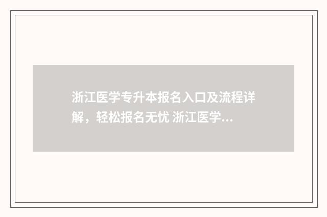 浙江医学专升本报名入口及流程详解，轻松报名无忧 浙江医学专升本考什么科目