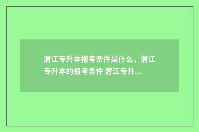 潜江专升本报考条件是什么，潜江专升本的报考条件 潜江专升本培训机构