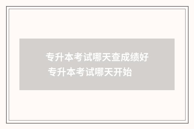 专升本考试哪天查成绩好 专升本考试哪天开始