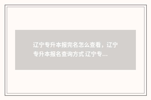 辽宁专升本报完名怎么查看，辽宁专升本报名查询方式 辽宁专升本还会增加专业吗