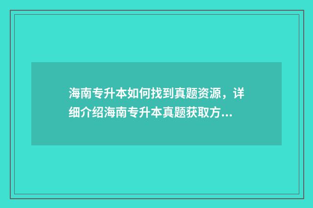 海南专升本如何找到真题资源，详细介绍海南专升本真题获取方法 海南专升本如何分班级