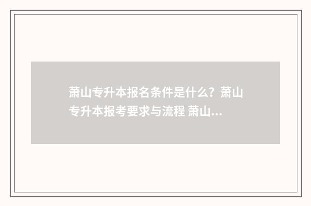 萧山专升本报名条件是什么？萧山专升本报考要求与流程 萧山专升本报名条件