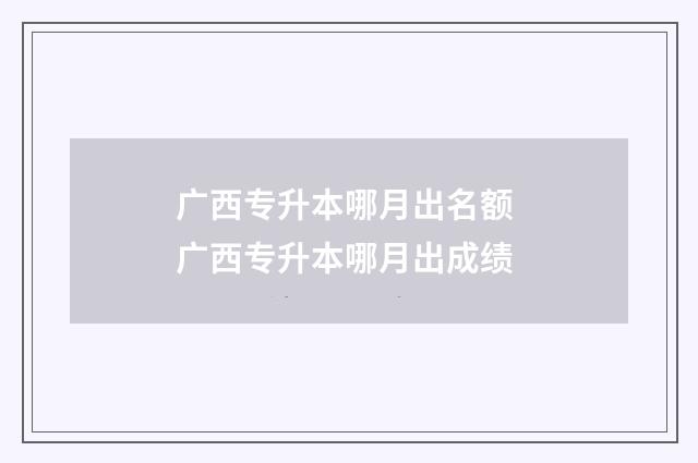 广西专升本哪月出名额 广西专升本哪月出成绩
