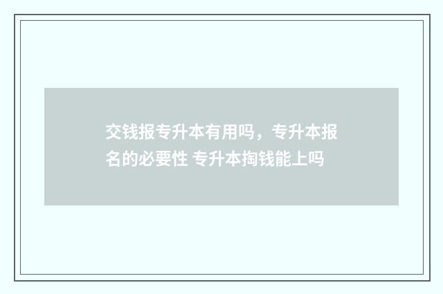 交钱报专升本有用吗，专升本报名的必要性 专升本掏钱能上吗