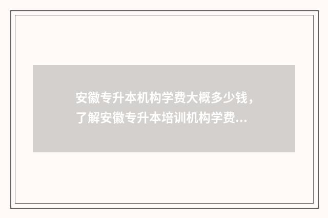 安徽专升本机构学费大概多少钱，了解安徽专升本培训机构学费情况 安徽专升本机构对比