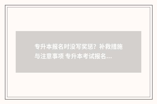 专升本报名时没写奖惩？补救措施与注意事项 专升本考试报名了没考试的后果