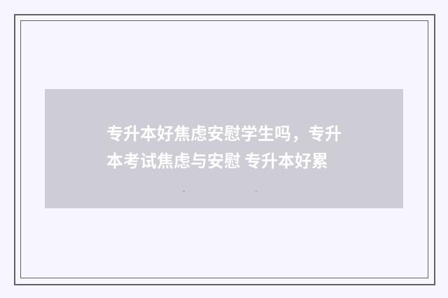 专升本好焦虑安慰学生吗，专升本考试焦虑与安慰 专升本好累