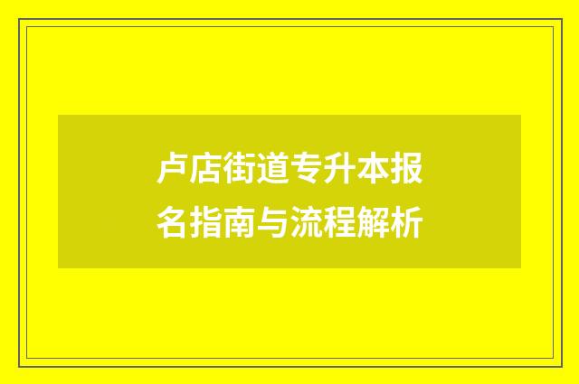 卢店街道专升本报名指南与流程解析