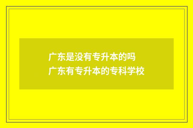广东是没有专升本的吗 广东有专升本的专科学校