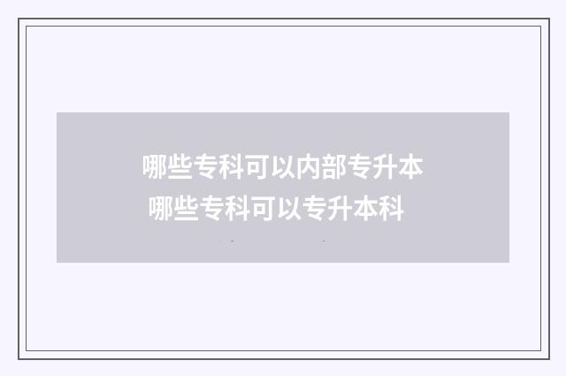 哪些专科可以内部专升本 哪些专科可以专升本科