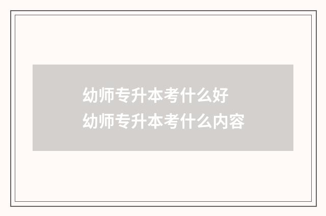 幼师专升本考什么好 幼师专升本考什么内容
