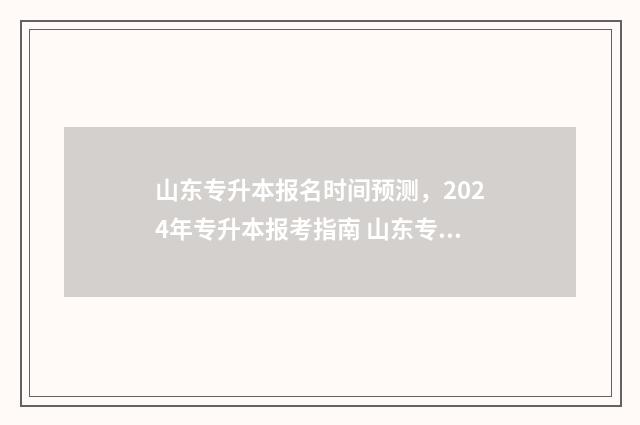 山东专升本报名时间预测，2024年专升本报考指南 山东专升本报名流程