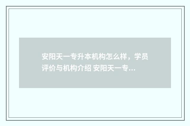 安阳天一专升本机构怎么样，学员评价与机构介绍 安阳天一专升本在哪里