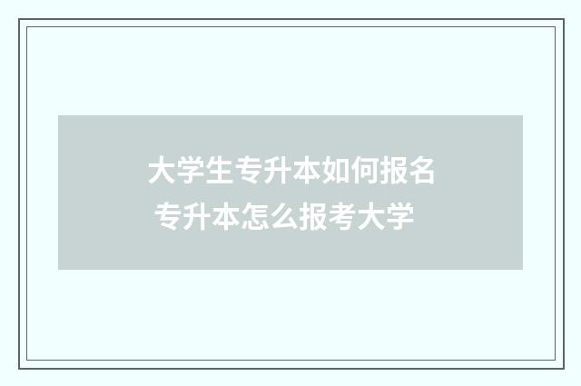 大学生专升本如何报名 专升本怎么报考大学
