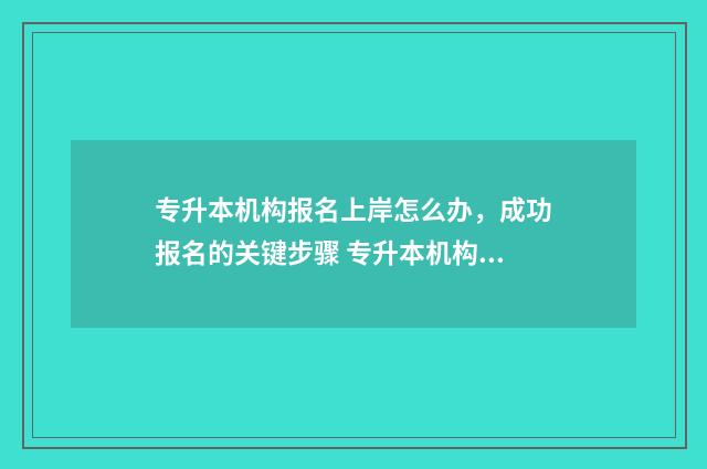 专升本机构报名上岸怎么办，成功报名的关键步骤 专升本机构报名费可以退吗