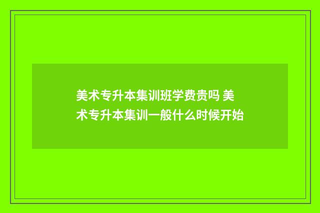 美术专升本集训班学费贵吗 美术专升本集训一般什么时候开始