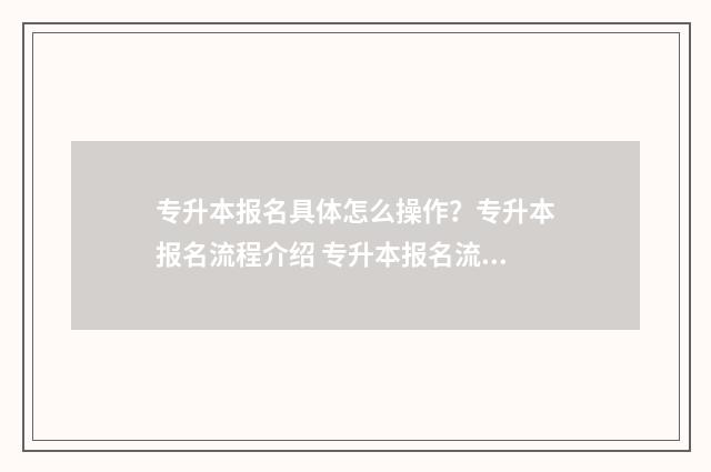 专升本报名具体怎么操作？专升本报名流程介绍 专升本报名流程图