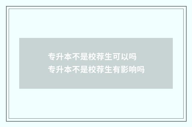 专升本不是校荐生可以吗 专升本不是校荐生有影响吗