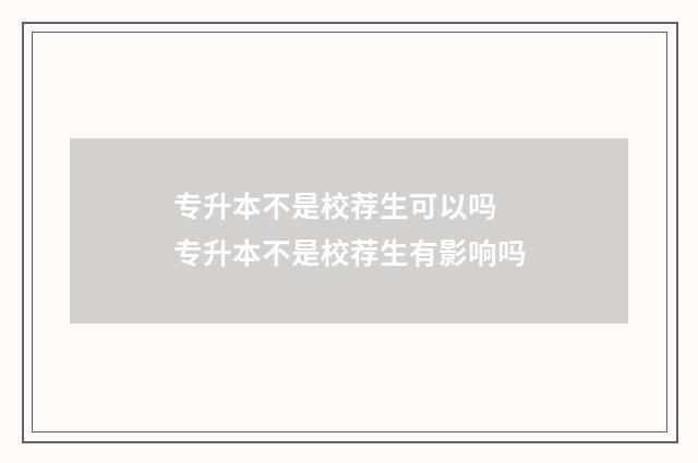 专升本不是校荐生可以吗 专升本不是校荐生有影响吗