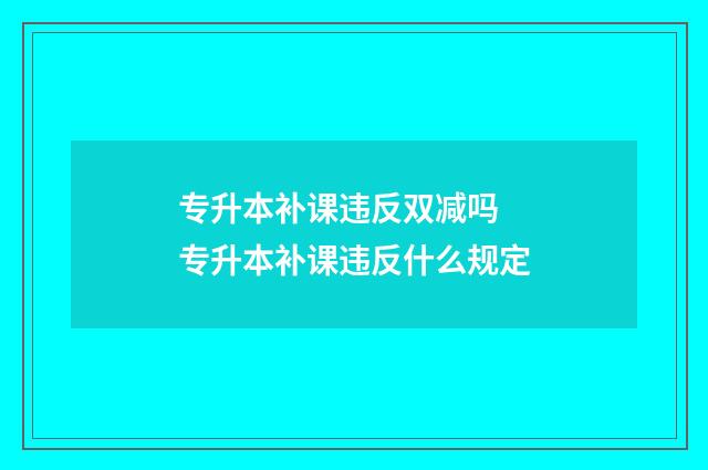 专升本补课违反双减吗 专升本补课违反什么规定