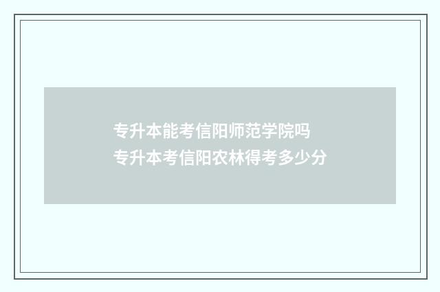 专升本能考信阳师范学院吗 专升本考信阳农林得考多少分