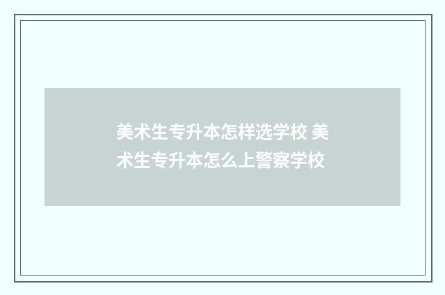 美术生专升本怎样选学校 美术生专升本怎么上警察学校