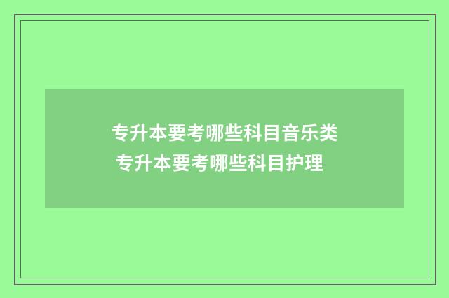 专升本要考哪些科目音乐类 专升本要考哪些科目护理