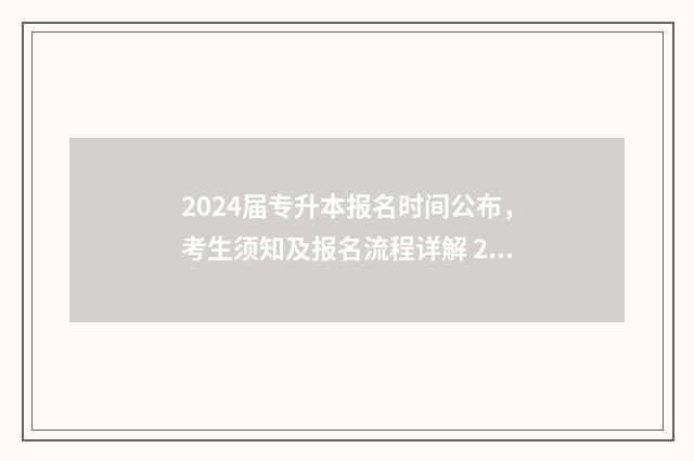 2024届专升本报名时间公布，考生须知及报名流程详解 2024专升本政策