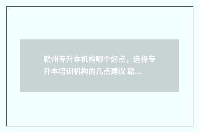 赣州专升本机构哪个好点，选择专升本培训机构的几点建议 赣南专升本