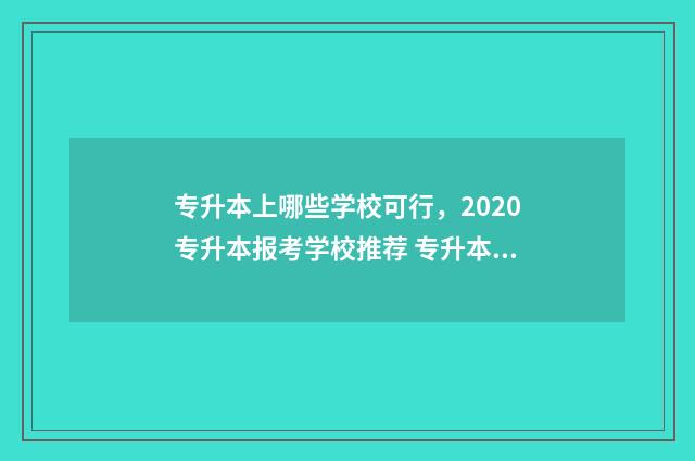 专升本上哪些学校可行，2020专升本报考学校推荐 专升本哪些学校名单