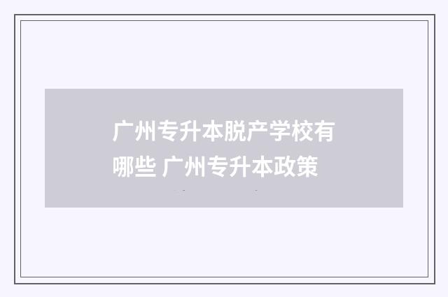 广州专升本脱产学校有哪些 广州专升本政策