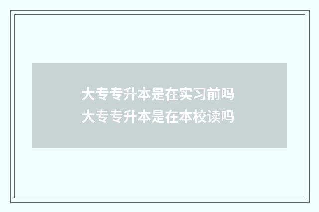 大专专升本是在实习前吗 大专专升本是在本校读吗