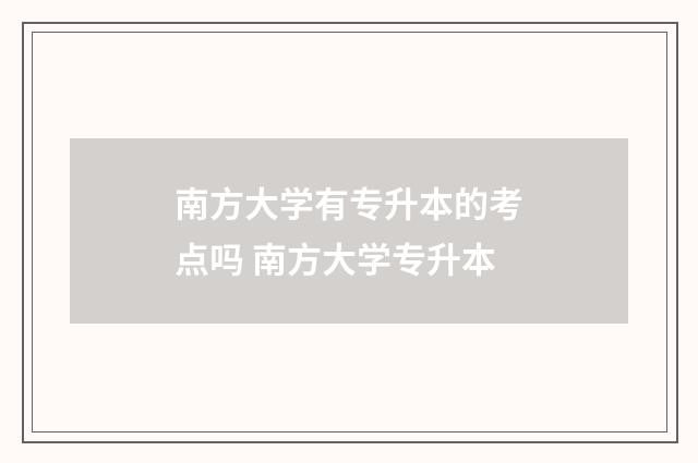 南方大学有专升本的考点吗 南方大学专升本