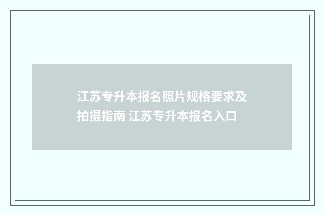 江苏专升本报名照片规格要求及拍摄指南 江苏专升本报名入口