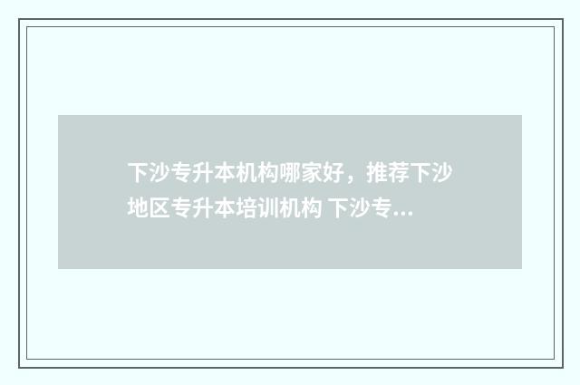 下沙专升本机构哪家好，推荐下沙地区专升本培训机构 下沙专升本机构什么图