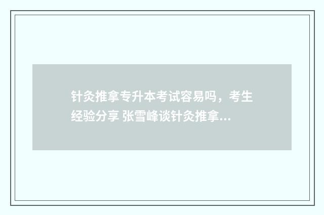 针灸推拿专升本考试容易吗，考生经验分享 张雪峰谈针灸推拿专业