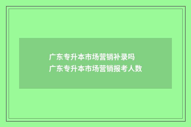 广东专升本市场营销补录吗 广东专升本市场营销报考人数