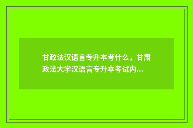 甘政法汉语言专升本考什么，甘肃政法大学汉语言专升本考试内容 甘肃政法大学汉语国际教育