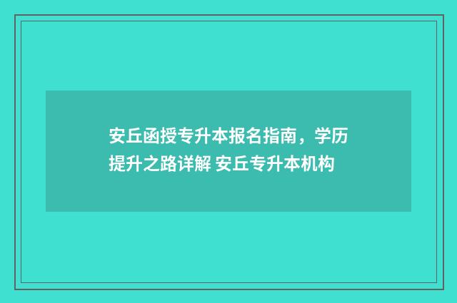 安丘函授专升本报名指南，学历提升之路详解 安丘专升本机构