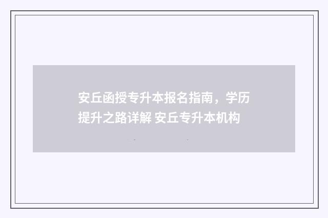 安丘函授专升本报名指南，学历提升之路详解 安丘专升本机构