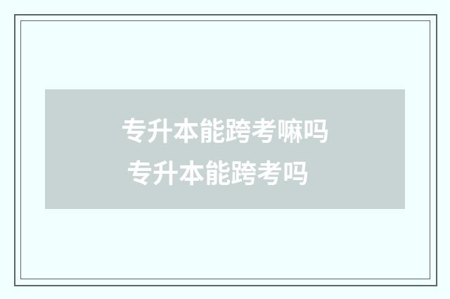 专升本能跨考嘛吗 专升本能跨考吗