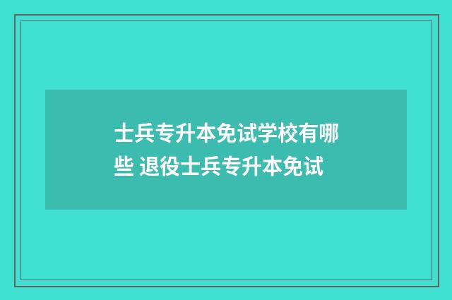 士兵专升本免试学校有哪些 退役士兵专升本免试