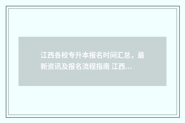 江西各校专升本报名时间汇总，最新资讯及报名流程指南 江西各校专升本分数线2024年