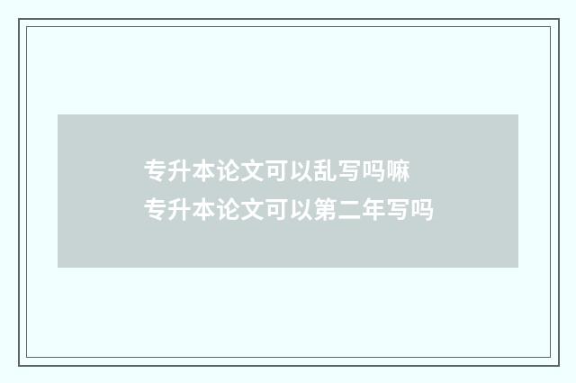 专升本论文可以乱写吗嘛 专升本论文可以第二年写吗