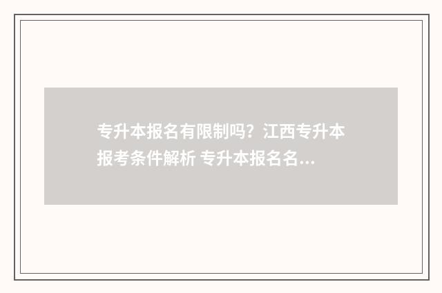 专升本报名有限制吗？江西专升本报考条件解析 专升本报名名额有限吗