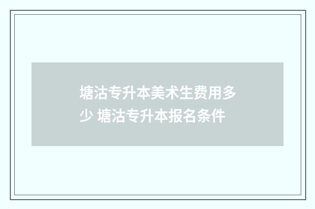 塘沽专升本美术生费用多少 塘沽专升本报名条件